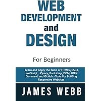 Image of WEB DEVELOPMENT AND DESIGN FOR BEGINNERS: LEARN AND APPLY THE BASIC OF HTML5, CSS3, JAVASCRIPT, JQUERY, BOOTSTRAP, DOM, UNIX COMMAND AND GITHUB, TOOLS FOR BUILDING RESPONSIVE WEBSITES
